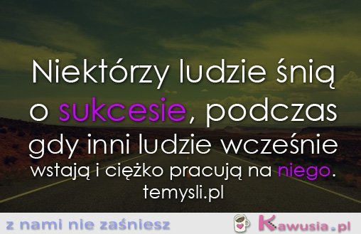 Niektórzy ludzie śnią o sukcesie