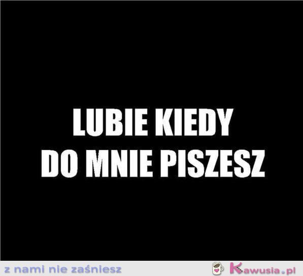 Lubię kiedy do mnie piszesz...