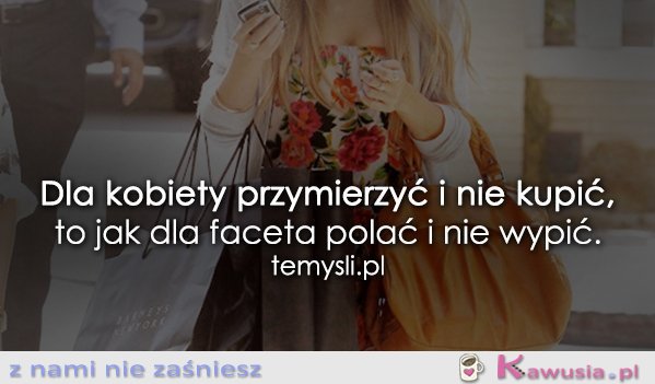 Dla kobiety przymierzyć i nie kupić...