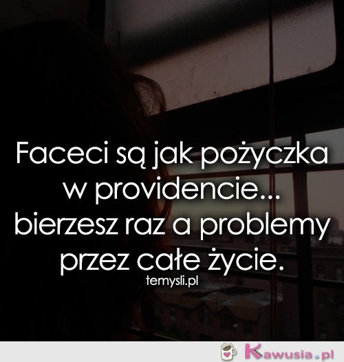 Faceci są jak pożyczka w providencie...