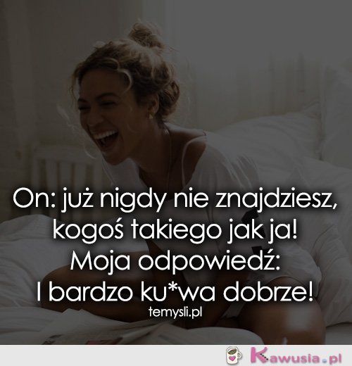 On: już nigdy nie znajdziesz, kogoś takiego...