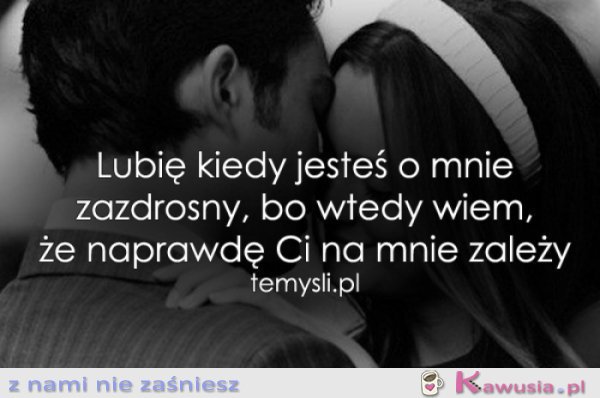 Lubię kiedy jesteś o mnie zazdrosny..