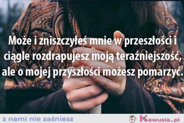 Może i zniszczyłeś mnie w przeszłości..