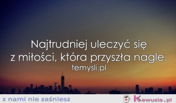 Najtrudniej uleczyć się z miłości, kt&oacute;ra...