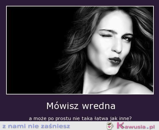 Mówisz wredna...