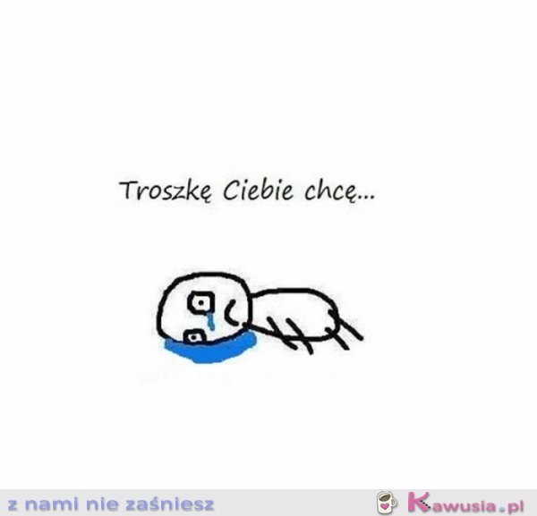 Troszkę Ciebie chcę..