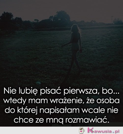 Nie lubię pisać pierwsza, bo..