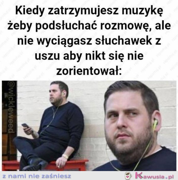 Kiedy zatrzymujesz muzykę żeby podsłuchać