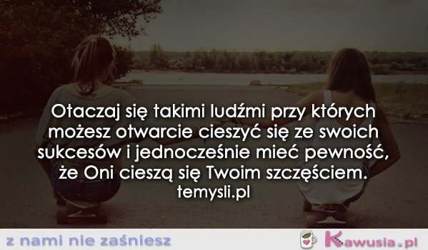 Otaczaj się takimi ludźmi..