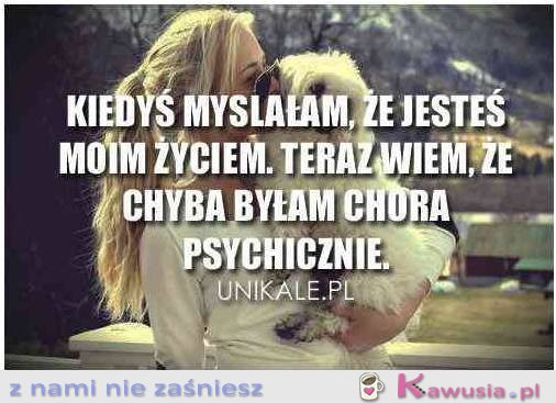 Chyba byłam chora psychicznie