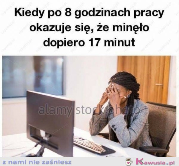 Kiedy po 8 godzinach w pracy