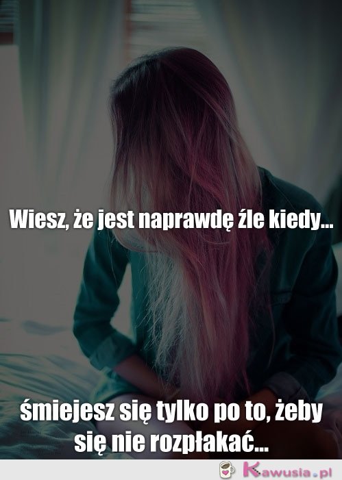 Wiesz, że jest naprawdę źle kiedy...