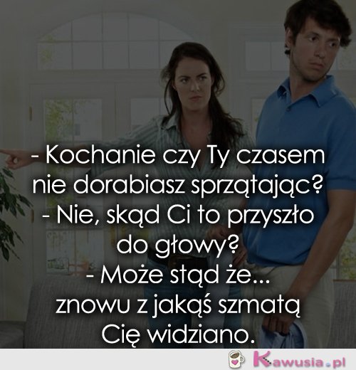 Kochanie czy Ty dorabiasz?