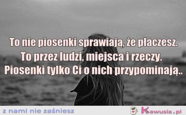 To nie piosenki sprawiają, że płaczesz...