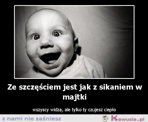 Ze szczęściem jest jak...