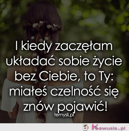 I kiedy zaczęłam układać sobie życie bez...