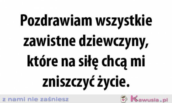 Pozdrawiam wszystkie zawistne dziewczyny