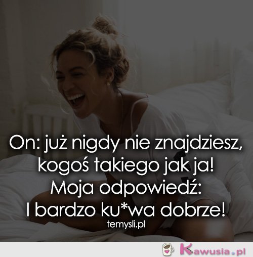 On: już nigdy nie znajdziesz, kogoś takiego...