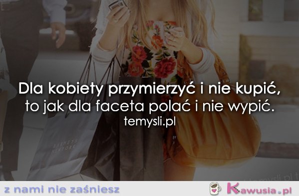 Dla kobiety przymierzyć i nie kupić...