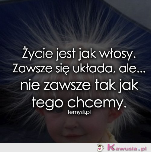 Życie jest jak włosy...