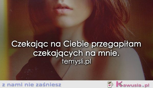 Czekając na Ciebie przegapiłam...