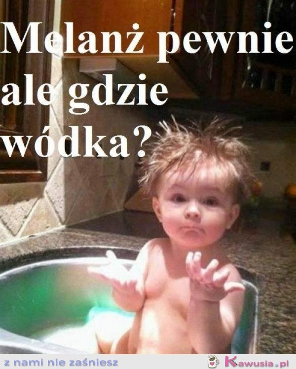 Melanż pewnie ale gdzie wódka?