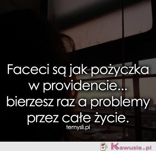 Faceci są jak pożyczka w providencie...