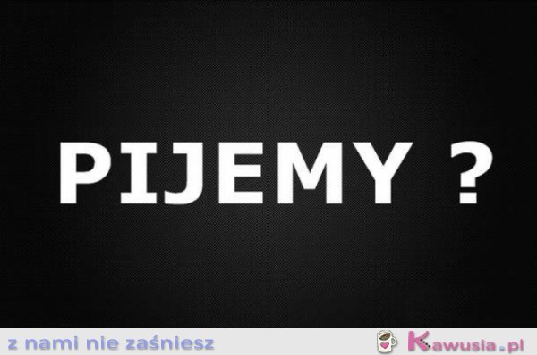 Pijemy?