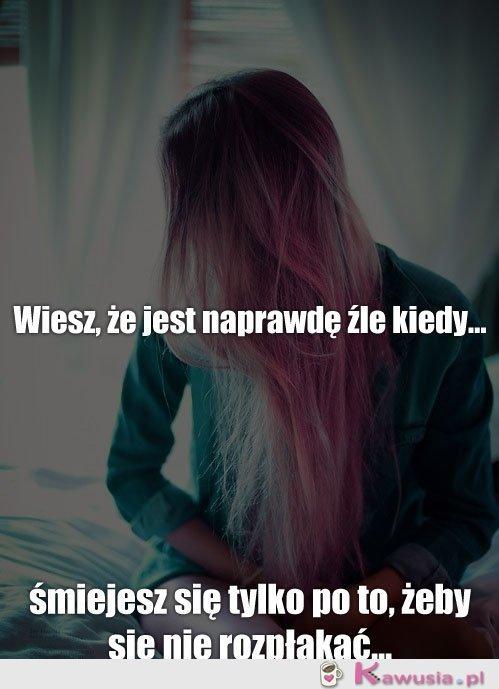 Wiesz, że jest naprawdę źle kiedy...