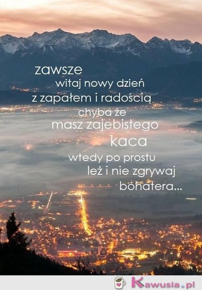 Zawsze witaj nowy dzień z zapałem...