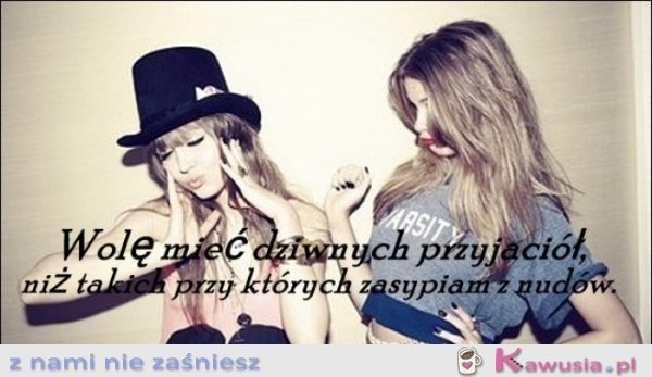 Wolę mieć dziwnych przyjaciół