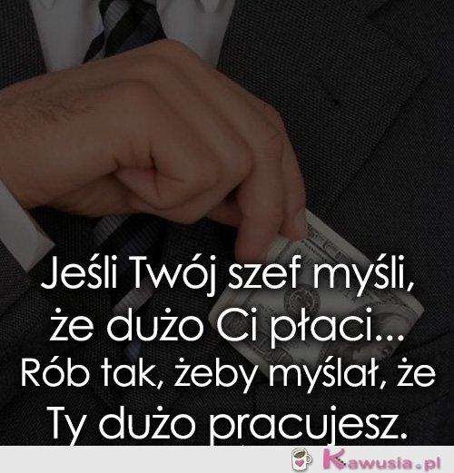 Jeśli Twój szef myśli, że dużo Ci płaci...