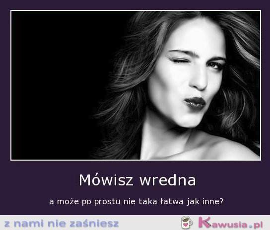 Mówisz wredna...