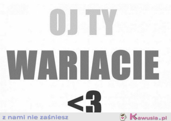 Oj Ty wariacie