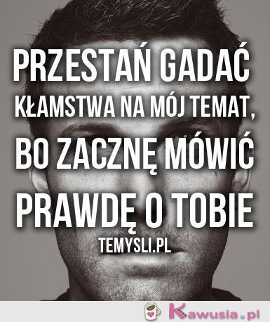 Przestań gadać kłamstwa...
