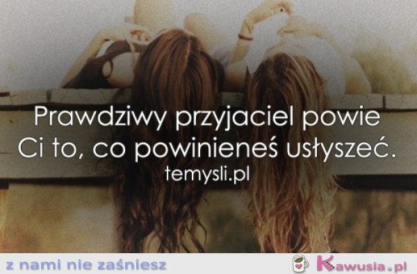 Prawdziwy przyjaciel powie Ci...