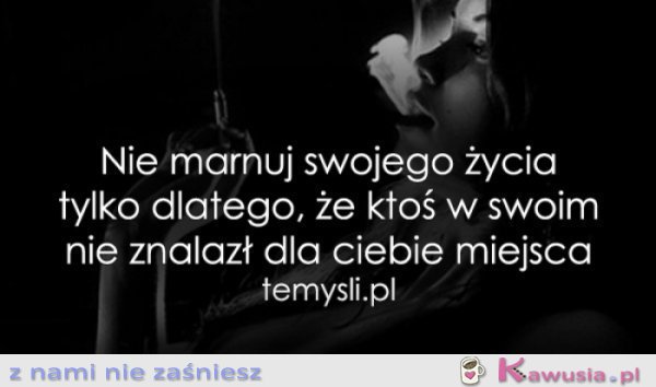 Nie marnuj swojego życia tylko dlatego...
