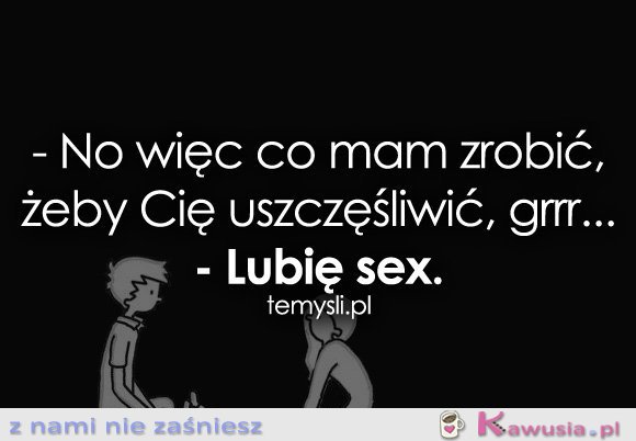 No więc co mam zrobić, żeby Cię...