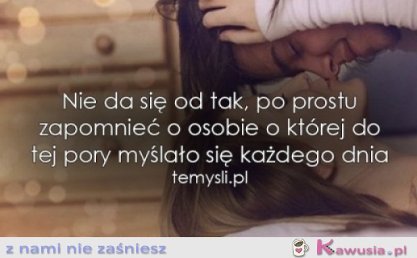Nie da się od tak, po prostu zapomnieć...