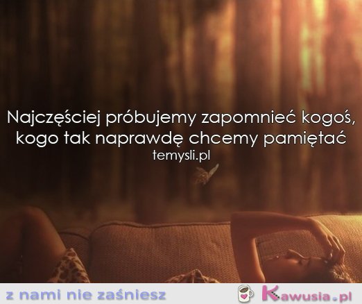 Najczęściej próbujemy zapomnieć...
