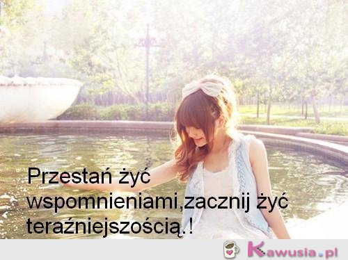 Przestań żyć wspomnieniami...