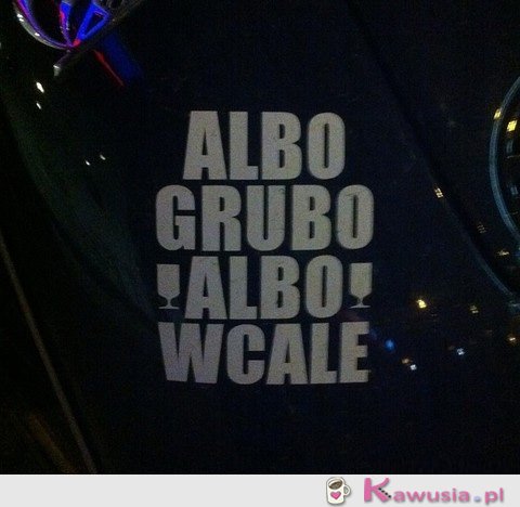 Albo grubo albo wcale