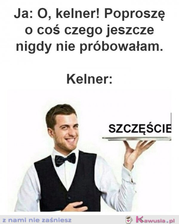Kelner, proszę coś czego nie pr&oacute;bowałam