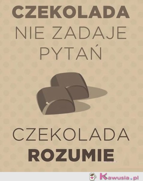 Czekolada nie zadaje pytań...