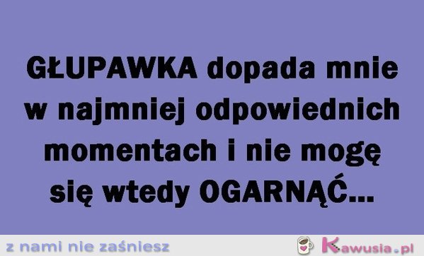 Głupawka dopada mnie