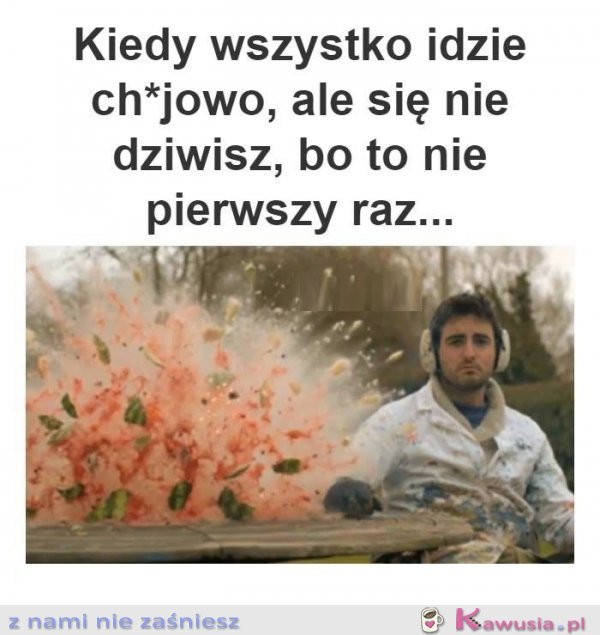 Kiedy wszystko idzie ch*jowo