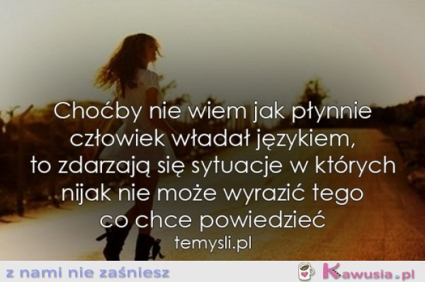 Choćby nie wiem jak płynnie człowiek...