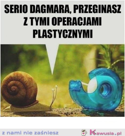 Serio dagmara przesadzasz