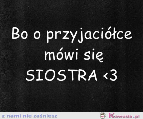 Bo o przyjaciółce mówi się...