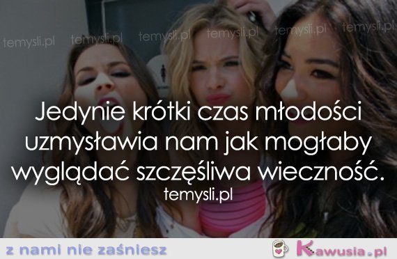 Jedynie krótki czas młodości uzmysławia nam...